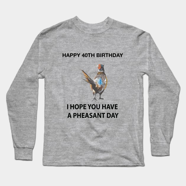 Happy 40th Birthday I hope you have a Pheasant day on grey Long Sleeve T-Shirt by IslesArt